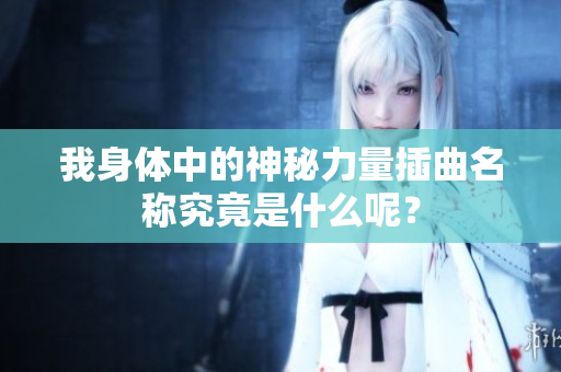 我身体中的神秘力量插曲名称究竟是什么呢？