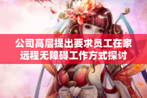 公司高层提出要求员工在家远程无障碍工作方式探讨
