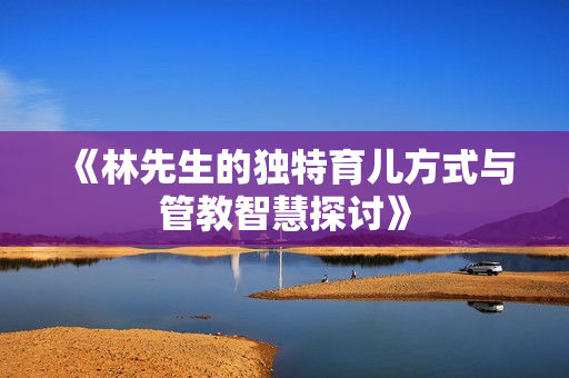 《林先生的独特育儿方式与管教智慧探讨》