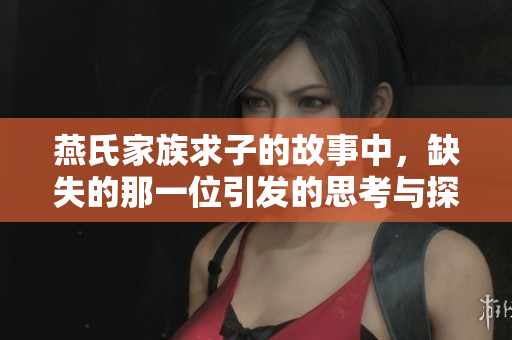 燕氏家族求子的故事中，缺失的那一位引发的思考与探索