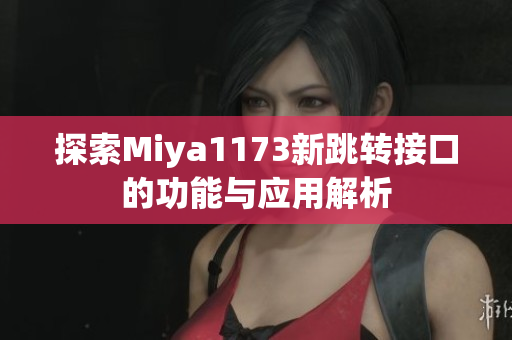 探索Miya1173新跳转接口的功能与应用解析