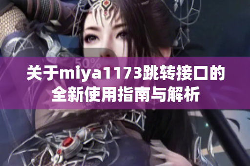 关于miya1173跳转接口的全新使用指南与解析