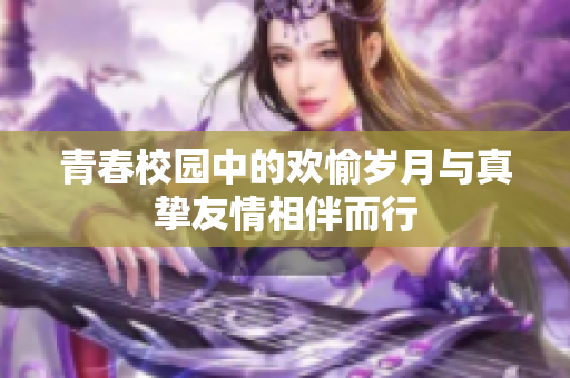 青春校园中的欢愉岁月与真挚友情相伴而行