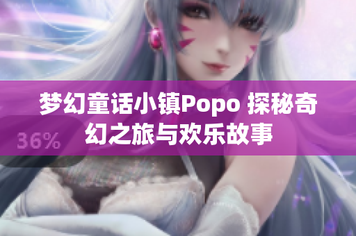 梦幻童话小镇Popo 探秘奇幻之旅与欢乐故事