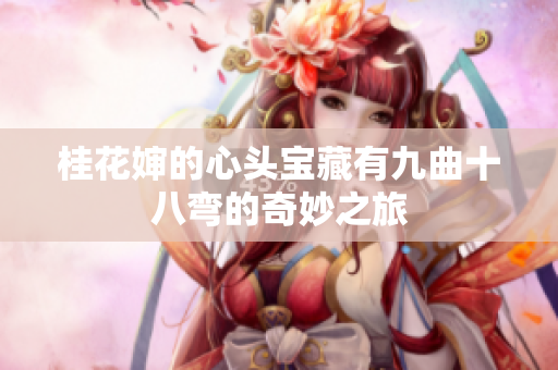 桂花婶的心头宝藏有九曲十八弯的奇妙之旅