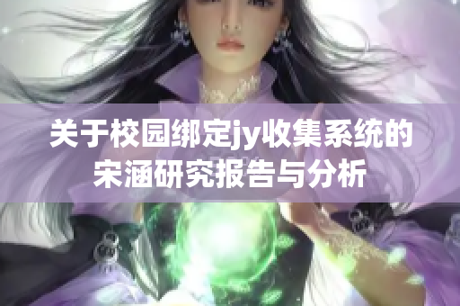 关于校园绑定jy收集系统的宋涵研究报告与分析