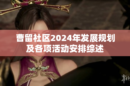 曹留社区2024年发展规划及各项活动安排综述