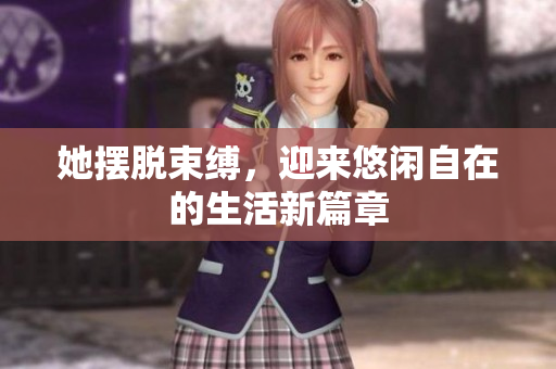 她摆脱束缚，迎来悠闲自在的生活新篇章