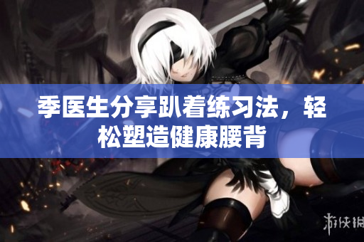 季医生分享趴着练习法，轻松塑造健康腰背