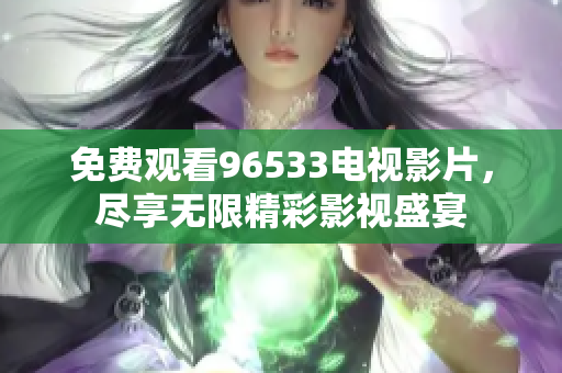 免费观看96533电视影片，尽享无限精彩影视盛宴