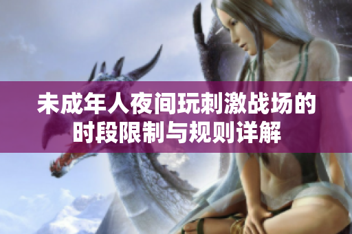 未成年人夜间玩刺激战场的时段限制与规则详解