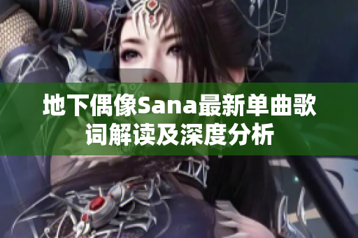 地下偶像Sana最新单曲歌词解读及深度分析