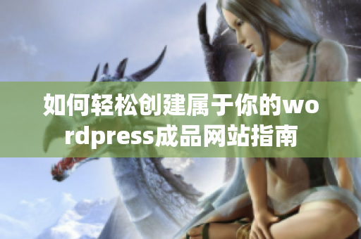 如何轻松创建属于你的wordpress成品网站指南