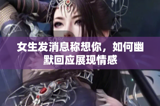 女生发消息称想你，如何幽默回应展现情感