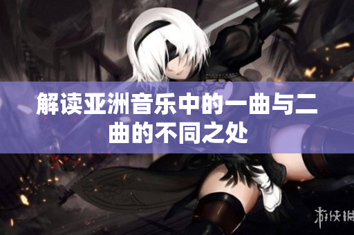 解读亚洲音乐中的一曲与二曲的不同之处