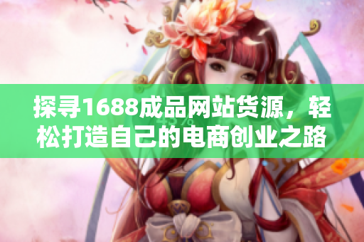 探寻1688成品网站货源，轻松打造自己的电商创业之路