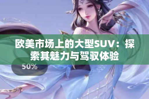 欧美市场上的大型SUV：探索其魅力与驾驭体验