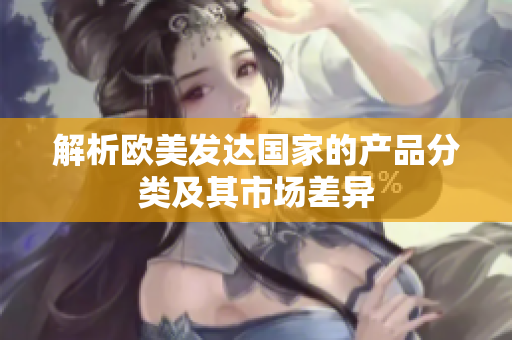 解析欧美发达国家的产品分类及其市场差异