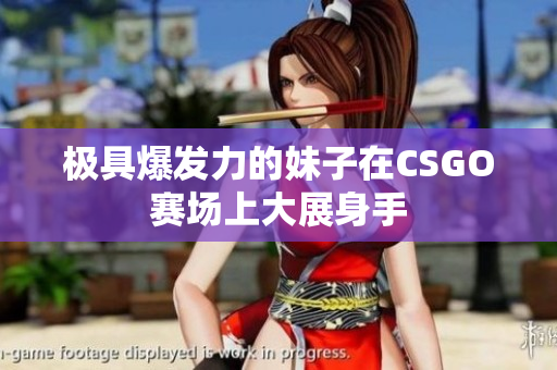极具爆发力的妹子在CSGO赛场上大展身手