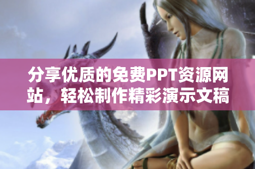 分享优质的免费PPT资源网站，轻松制作精彩演示文稿