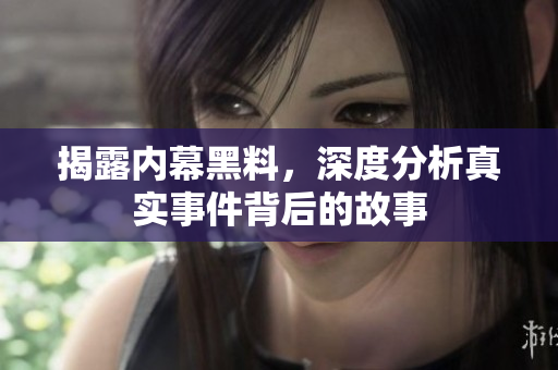 揭露内幕黑料，深度分析真实事件背后的故事