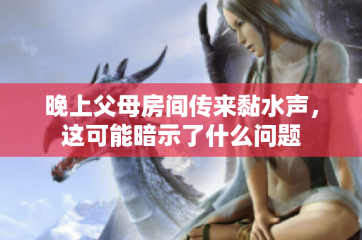 晚上父母房间传来黏水声，这可能暗示了什么问题