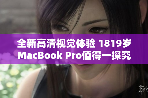 全新高清视觉体验 1819岁MacBook Pro值得一探究竟