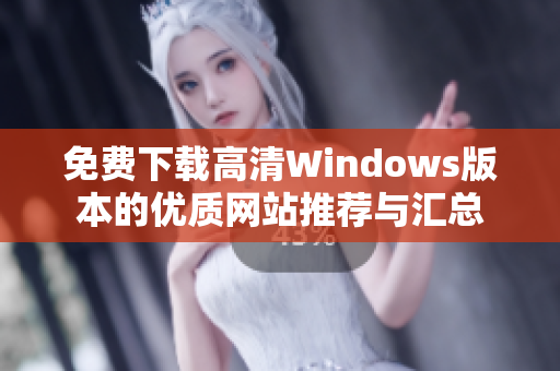 免费下载高清Windows版本的优质网站推荐与汇总
