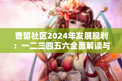 曹留社区2024年发展规划：一二三四五六全面解读与展望
