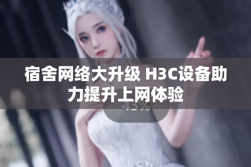 宿舍网络大升级 H3C设备助力提升上网体验