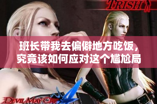 班长带我去偏僻地方吃饭，究竟该如何应对这个尴尬局面