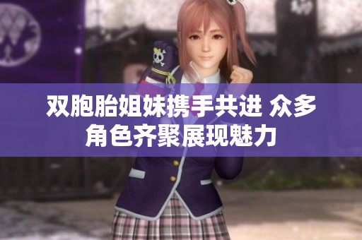 双胞胎姐妹携手共进 众多角色齐聚展现魅力