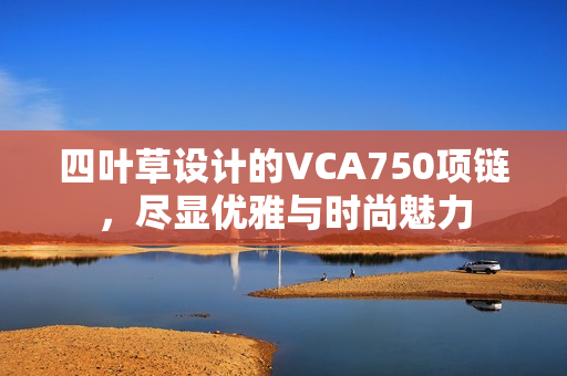 四叶草设计的VCA750项链，尽显优雅与时尚魅力