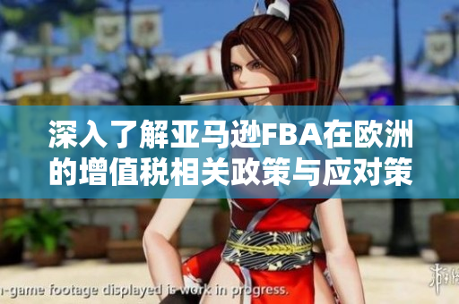 深入了解亚马逊FBA在欧洲的增值税相关政策与应对策略