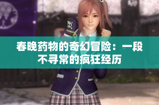 春晚药物的奇幻冒险：一段不寻常的疯狂经历