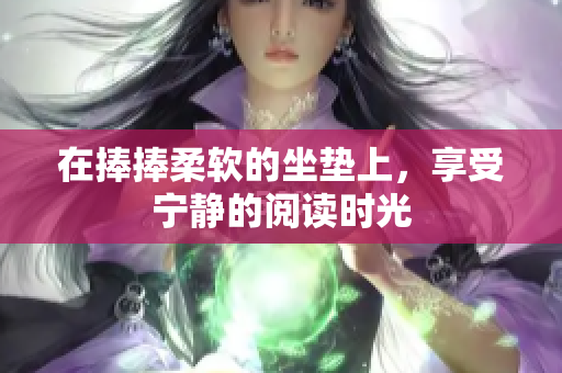 在捧捧柔软的坐垫上，享受宁静的阅读时光