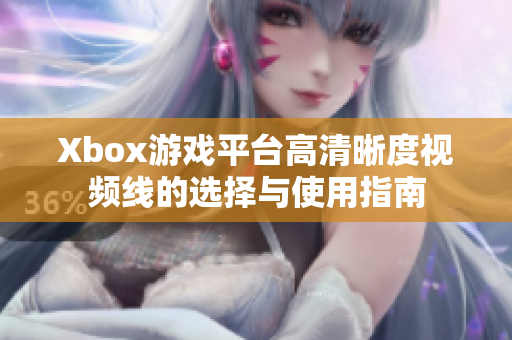 Xbox游戏平台高清晰度视频线的选择与使用指南