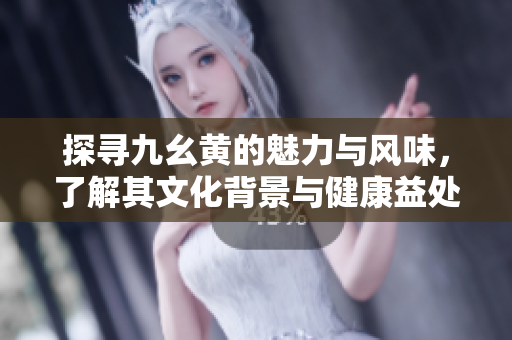 探寻九幺黄的魅力与风味，了解其文化背景与健康益处