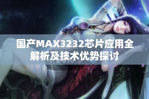 国产MAX3232芯片应用全解析及技术优势探讨