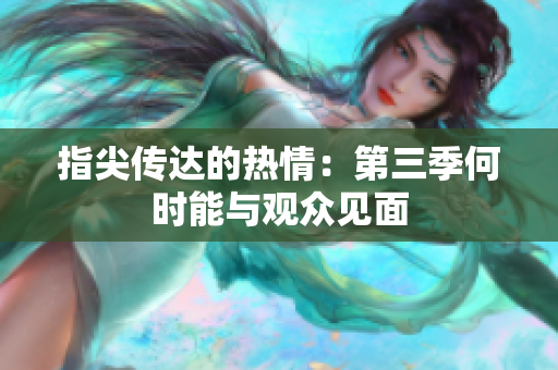 指尖传达的热情：第三季何时能与观众见面