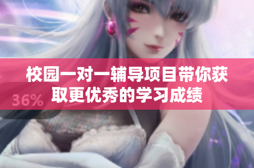 校园一对一辅导项目带你获取更优秀的学习成绩