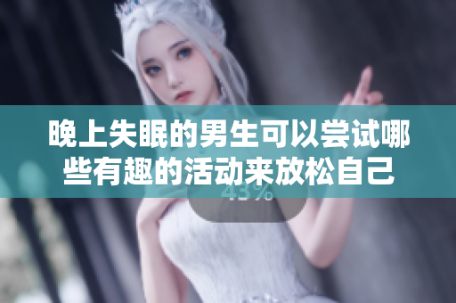晚上失眠的男生可以尝试哪些有趣的活动来放松自己