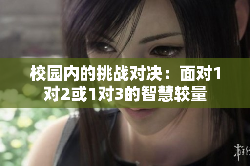 校园内的挑战对决：面对1对2或1对3的智慧较量