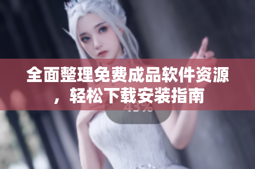 全面整理免费成品软件资源，轻松下载安装指南