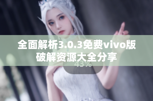 全面解析3.0.3免费vivo版破解资源大全分享