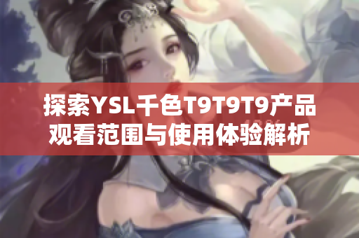 探索YSL千色T9T9T9产品观看范围与使用体验解析