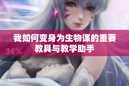 我如何变身为生物课的重要教具与教学助手