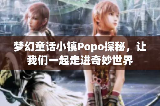 梦幻童话小镇Popo探秘，让我们一起走进奇妙世界
