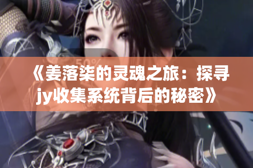 《姜落柒的灵魂之旅：探寻jy收集系统背后的秘密》