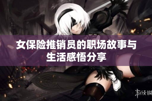女保险推销员的职场故事与生活感悟分享